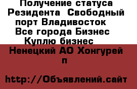 Получение статуса Резидента “Свободный порт Владивосток“ - Все города Бизнес » Куплю бизнес   . Ненецкий АО,Хонгурей п.